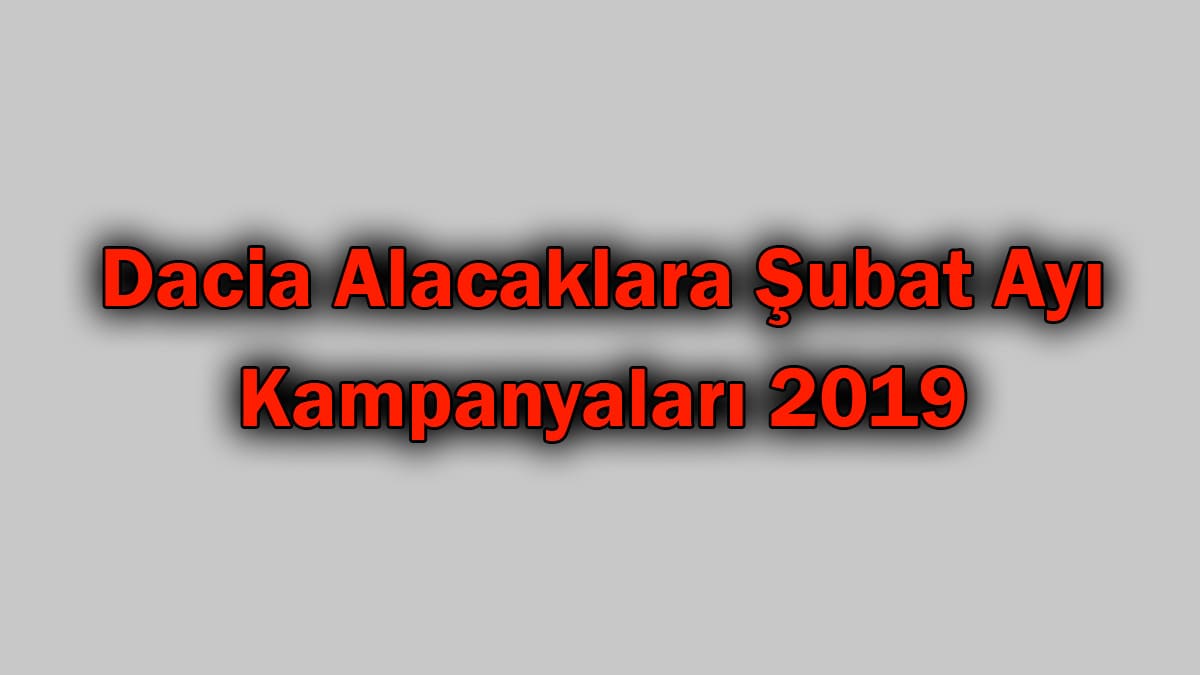 Dacia Alacaklara Şubat Ayı Kampanyaları 2019