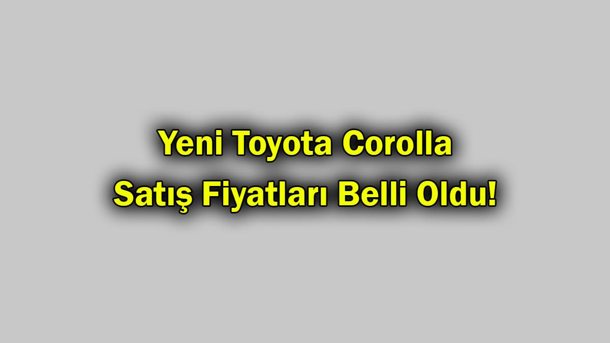Yeni Toyota Corolla Satış Fiyatları Belli Oldu!