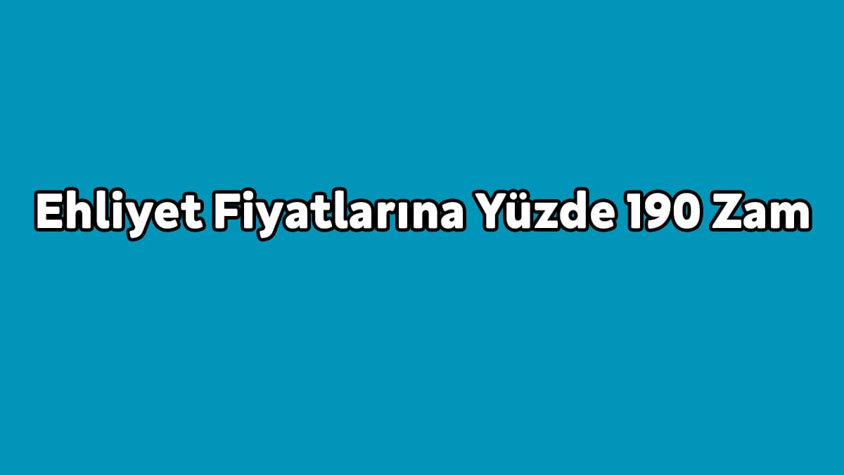 Ehliyet Fiyatlarına Yüzde 190 Zam Yapıldı!