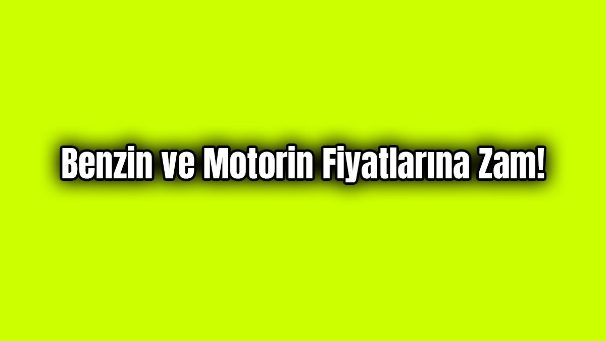 Benzin ve Motorin Fiyatlarına Zam!