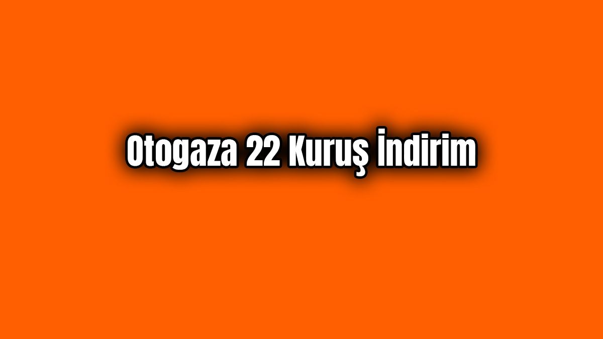 Son Dakika Otogaza 22 Kuruş İndirim