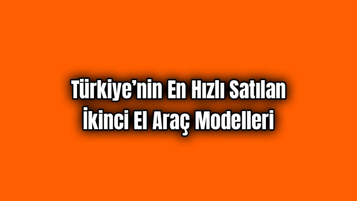 Türkiye’nin En Hızlı Satılan İkinci El Araç Modelleri