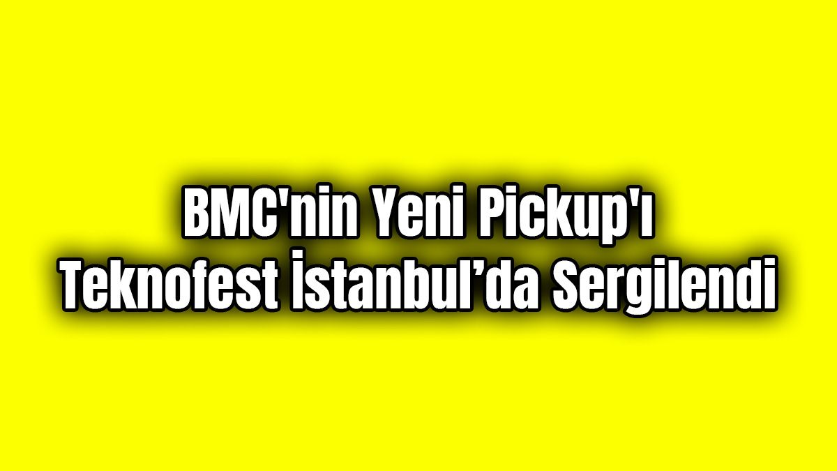 Bmc’nin Yeni Pickup'ı Teknofest İstanbul’da Sergilendi