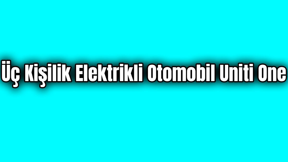 Üç Kişilik Elektrikli Otomobil Uniti One Dikkat Çeken Özellikleri