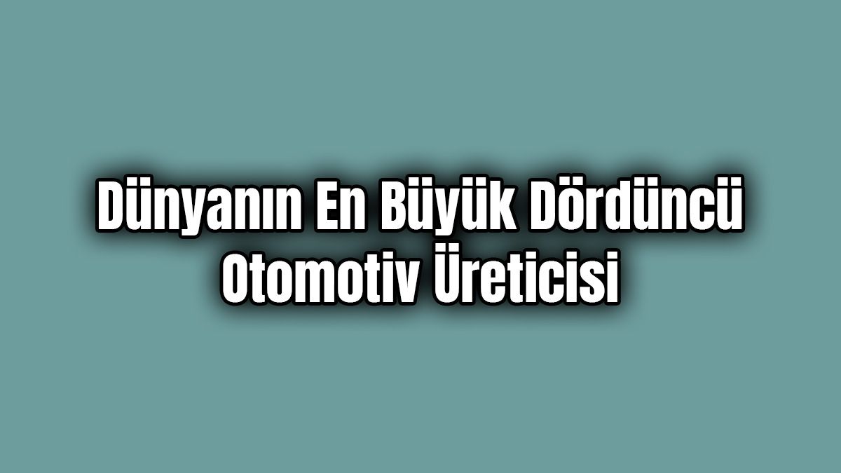 Dünyanın En Büyük Dördüncü Otomotiv Üreticisi Olacak