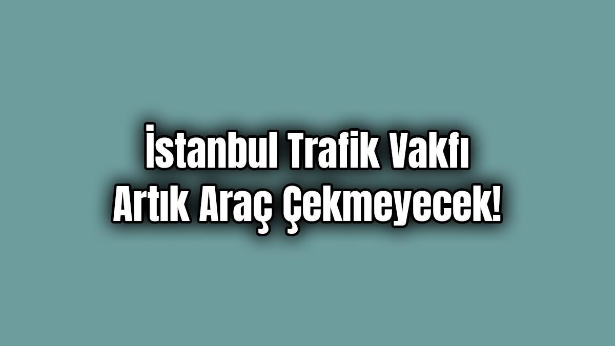 İstanbul Trafik Vakfı Artık Araç Çekmeyecek!