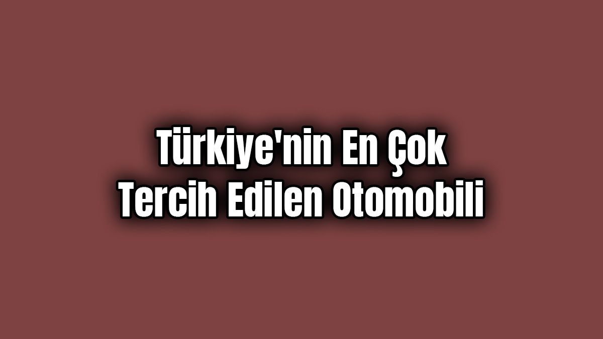 Türkiye’nin En Çok Tercih Edilen Otomobili