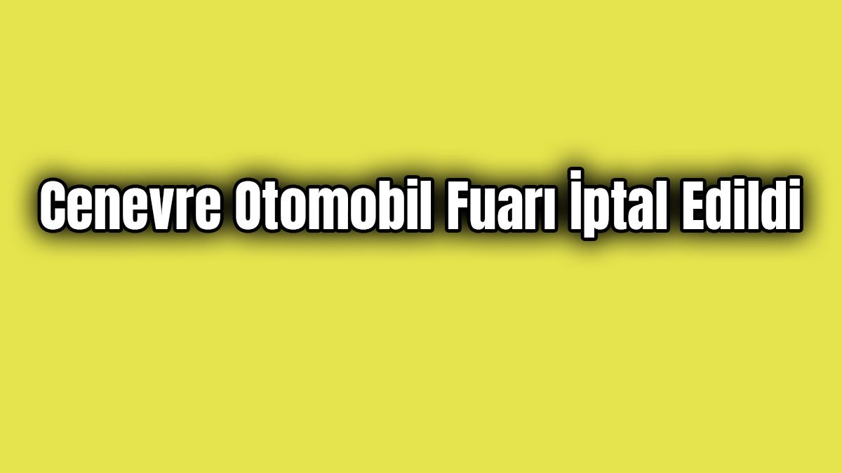 2020 Cenevre Otomobil Fuarı İptal Edildi