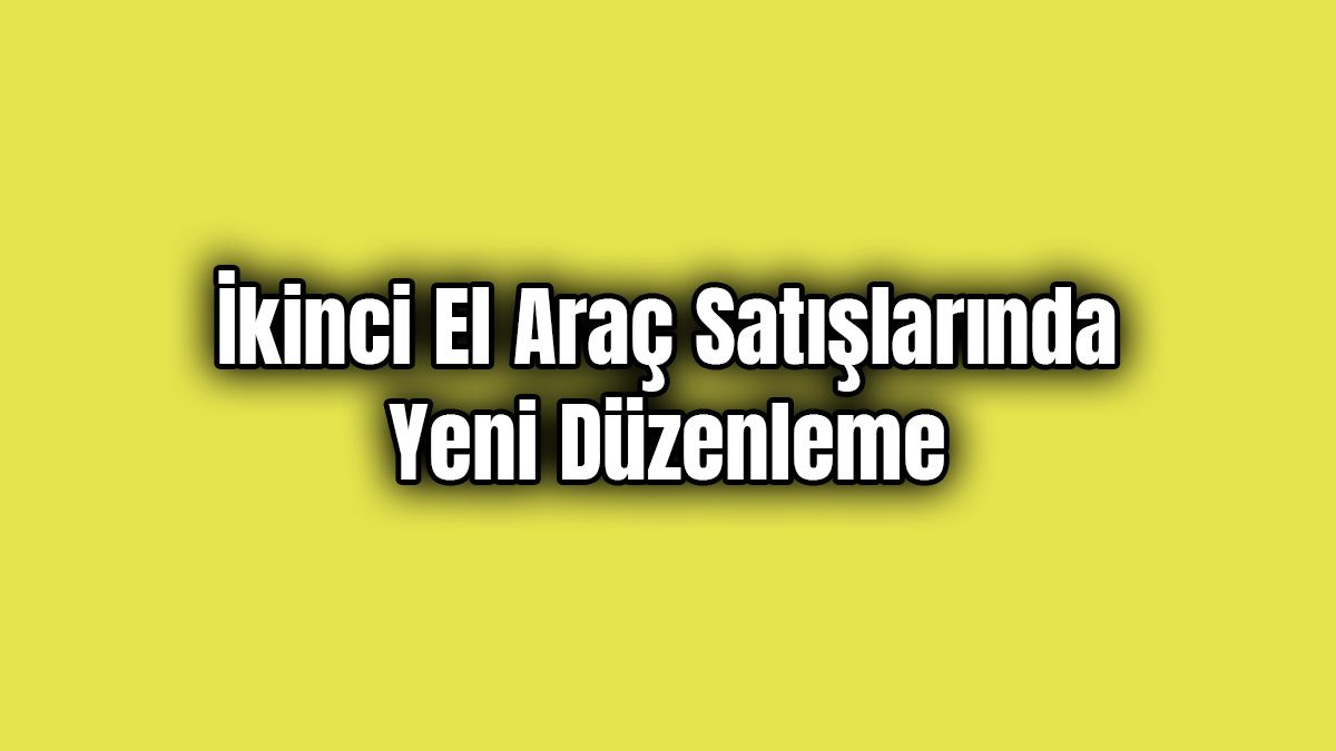 İkinci El Araç Satışlarında Yeni Düzenleme