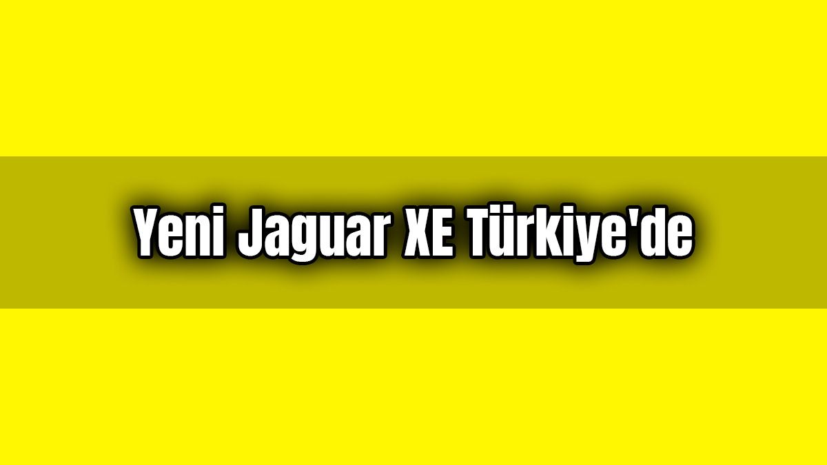 Yeni Jaguar Xe Türkiye'de Satışa Sunuluyor