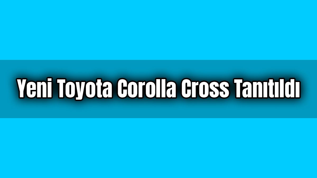 Yeni Toyota Corolla Cross Tanıtıldı: İşte Özellikleri
