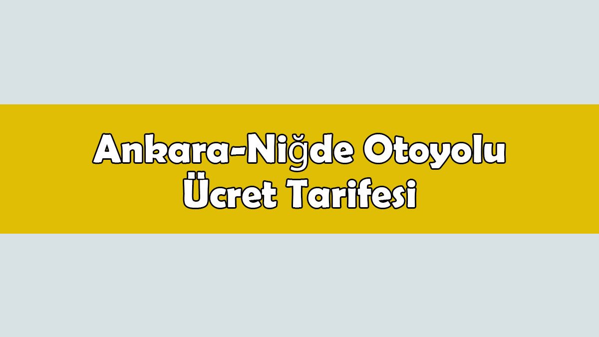 Ankara-Niğde Otoyolu Ücret Tarifesi Belli Oldu