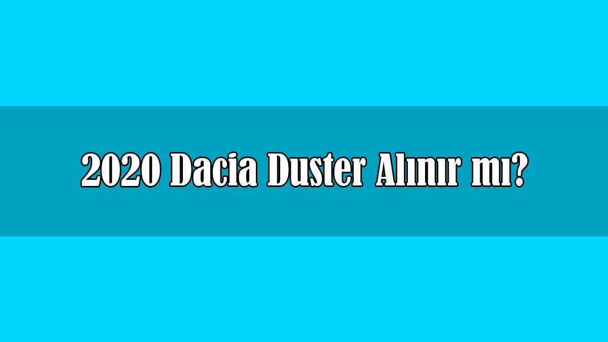 2020 Dacia Duster Alınır Mı? Duster Fiyat Listesi ve Özellikleri