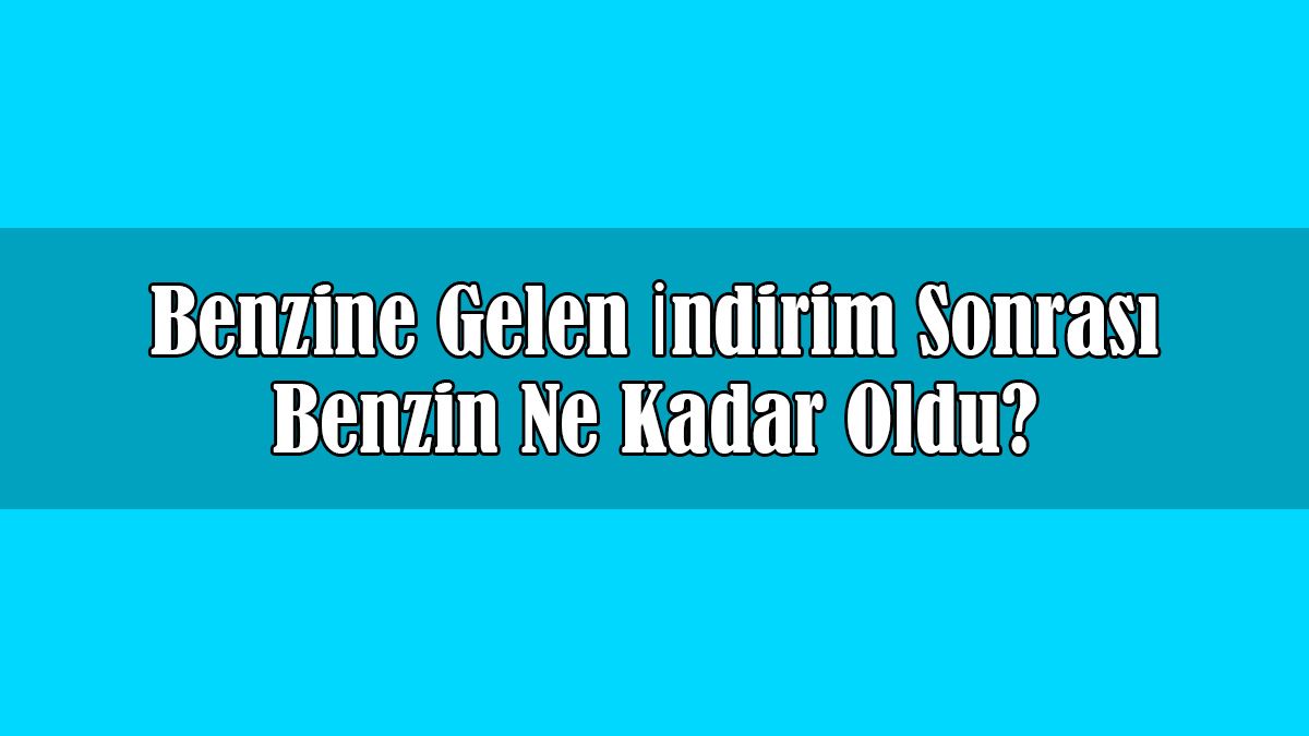 Benzine Gelen İndirim Sonrası Benzin ne Kadar Oldu?