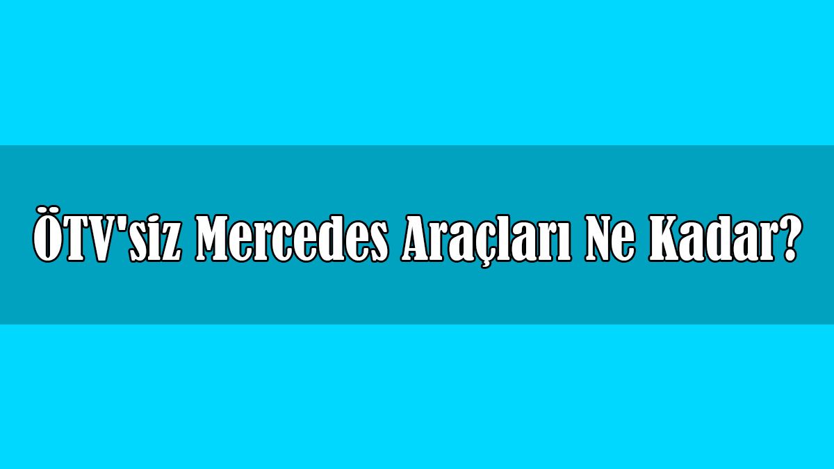 Ötv'siz Mercedes-Benz Araçları ne Kadar? Ekim 2020 Fiyatları