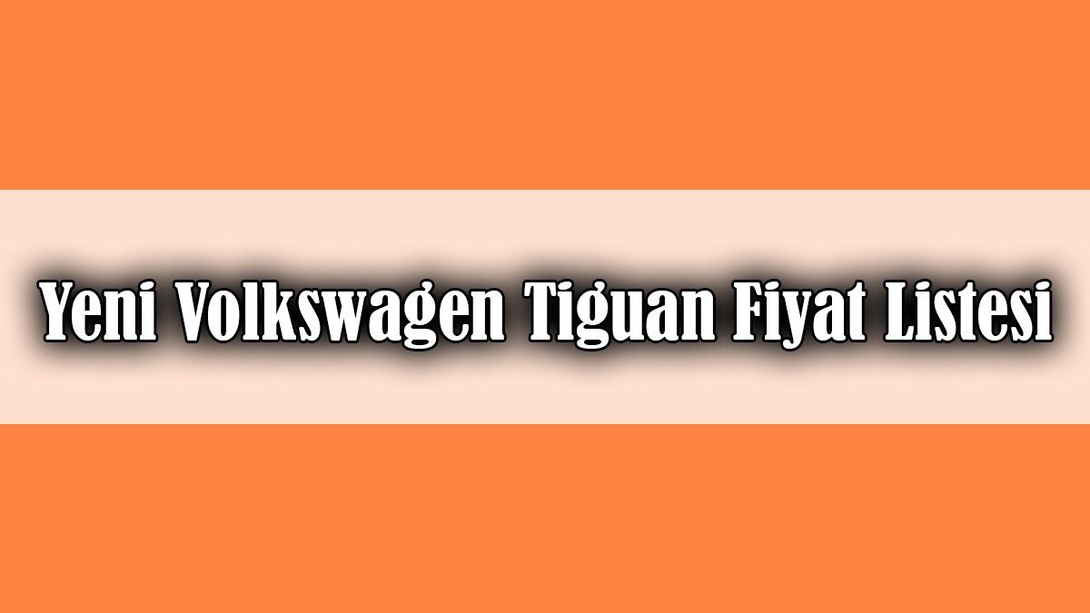 Yeni Volkswagen Tiguan Satışa Sunuldu Fiyat Listesi Açıklandı