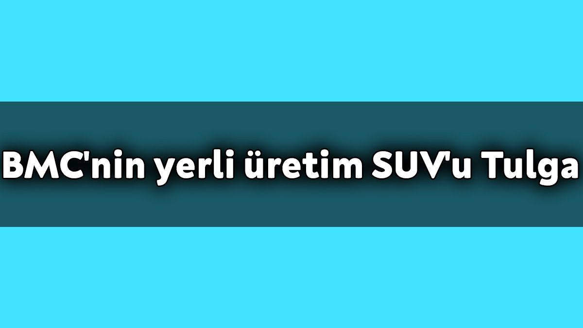 Bmc’nin Yerli Üretim Suv’u Tulga: Dikkat Çeken Özellikleri