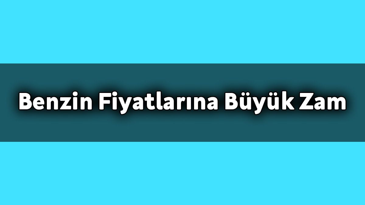 Benzin Fiyatlarına Büyük Zam Geldi