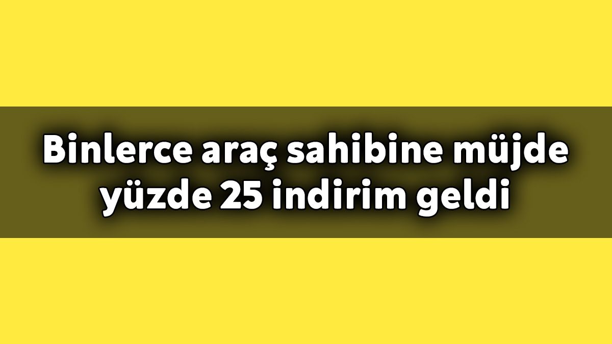 Binlerce Araç Sahibine Müjde Yüzde 25 Indirim Geldi