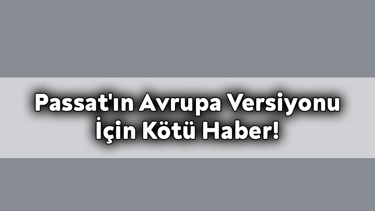 Volkswagen Passat'ın Avrupa Versiyonu İçin Kötü Haber!
