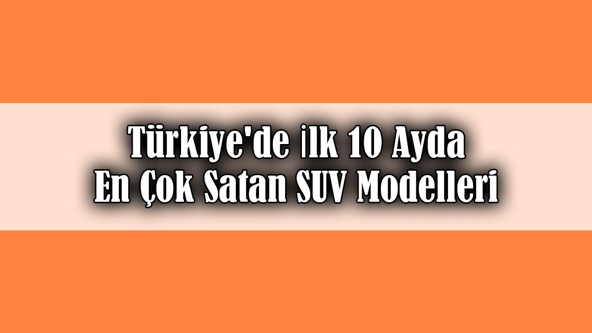 Türkiye’de İlk 10 Ayda En Çok Satan Suv Modelleri