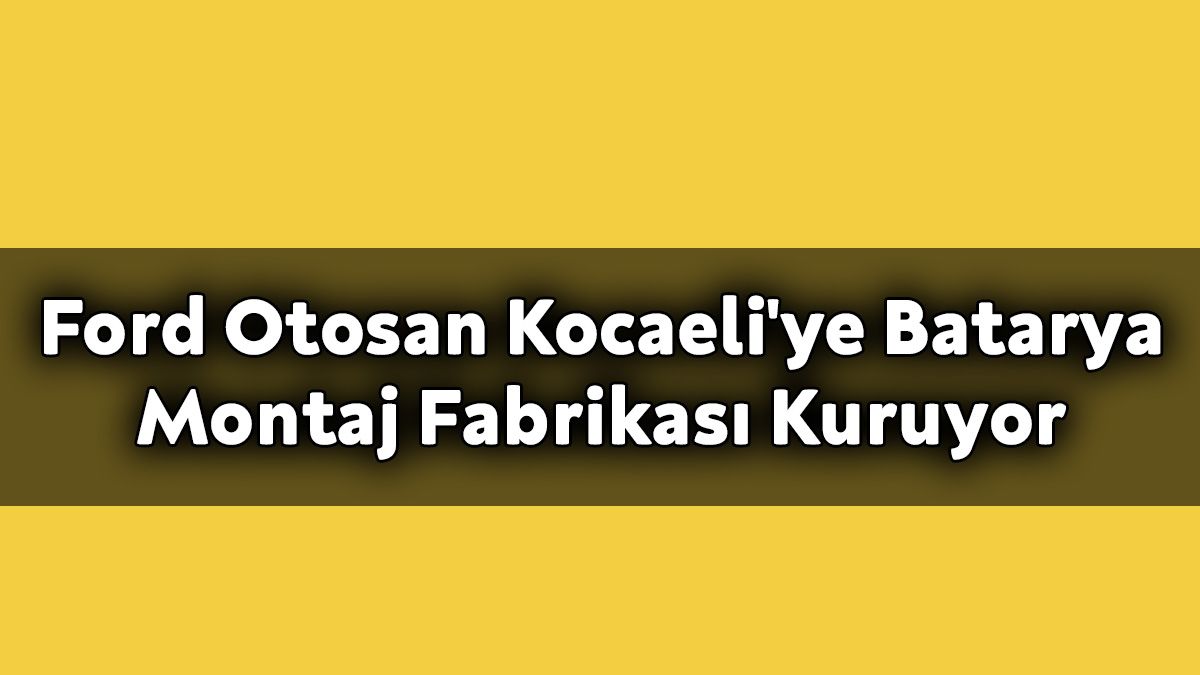 Ford Otosan Kocaeli'ye 'Batarya Montaj Fabrikası' Kuruyor
