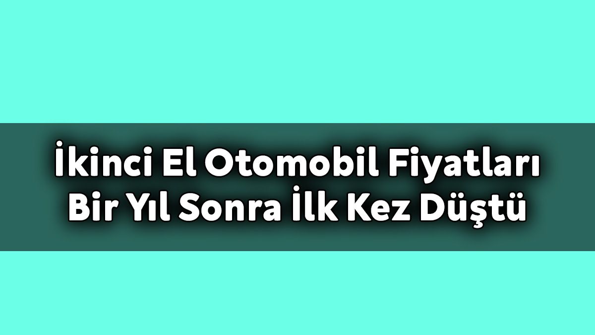 İkinci El Otomobil Fiyatları bir Yıl Sonra İlk Kez Düştü