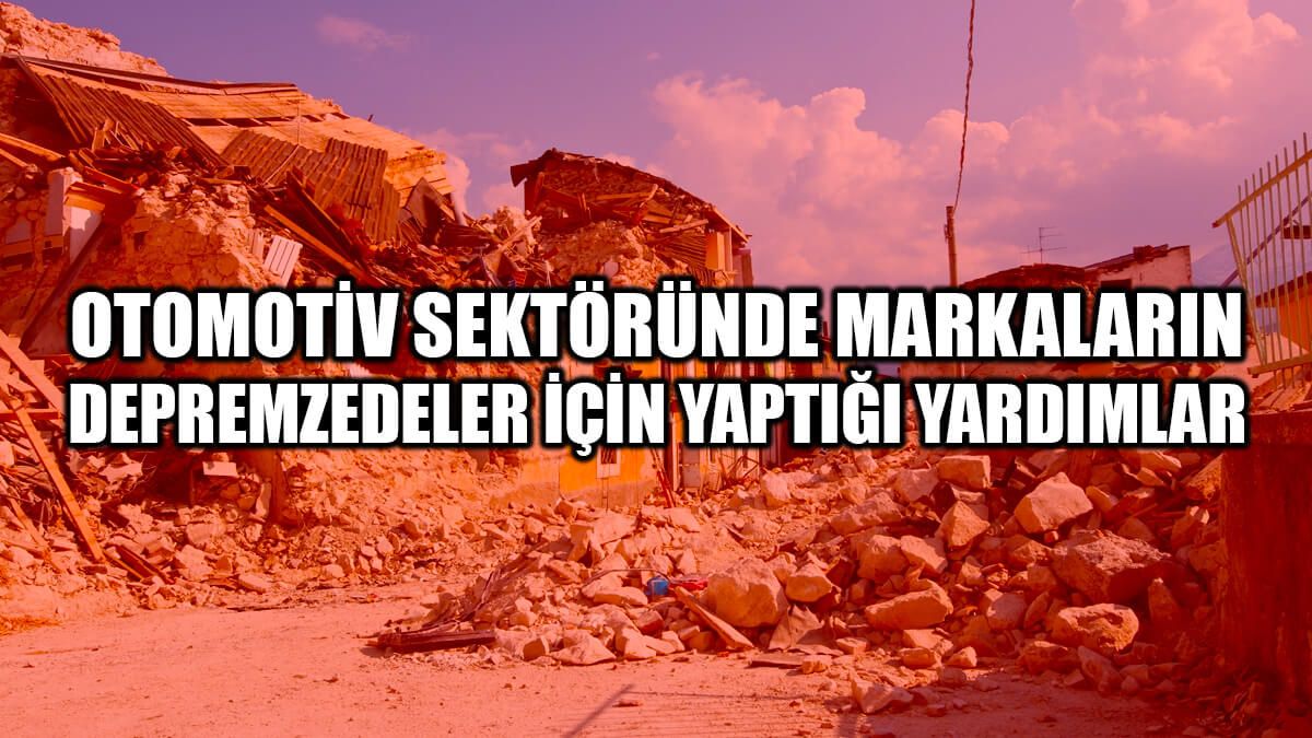 Otomotiv Sektöründe Markaların Depremzedeler İçin Yaptığı Yardımlar