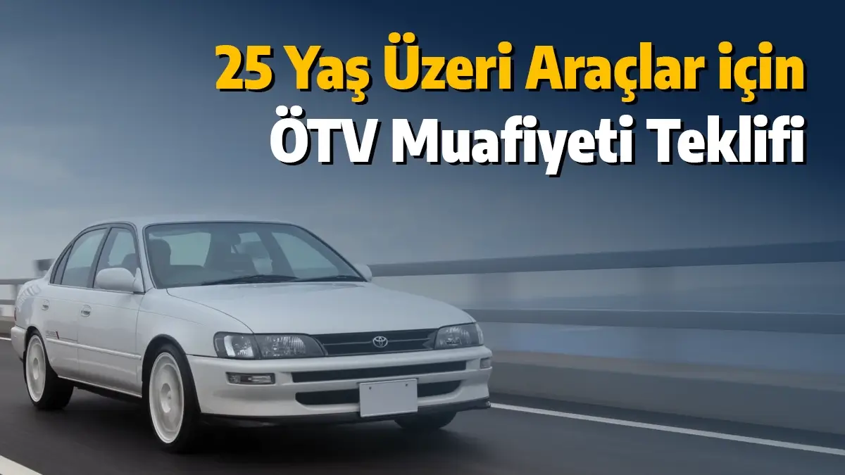 25 Yaş Üzeri Araçlar için Geri Dönüşüm ve Ötv Muafiyeti Teklifi